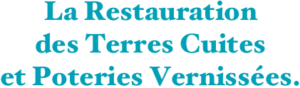 La Restauration 
des Terres Cuites 
et Poteries Vernissées.